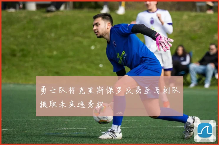 勇士队将克里斯保罗交易至马刺队换取未来选秀权