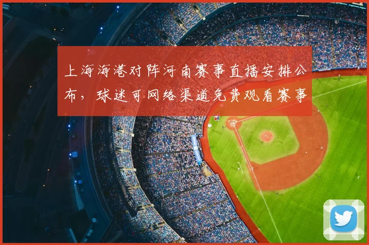上海海港对阵河南赛事直播安排公布,球迷可网络渠道免费观看赛事