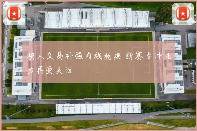 湖人交易补强内线轮换 新赛季冲击力再受关注