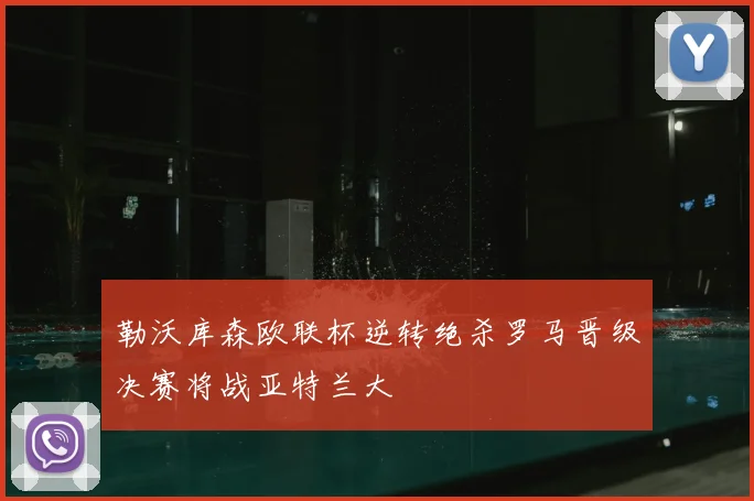 勒沃库森欧联杯逆转绝杀罗马晋级决赛将战亚特兰大