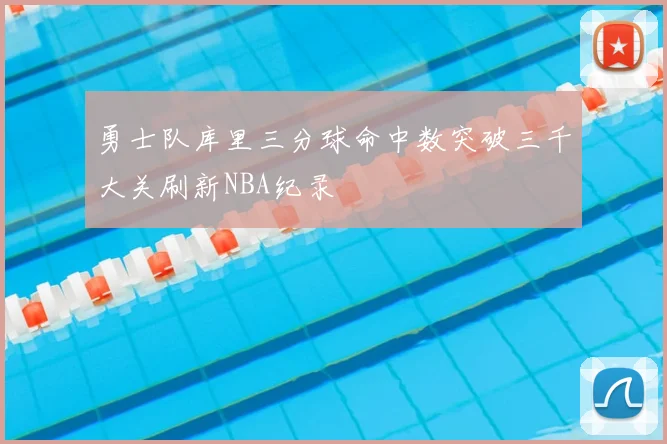 勇士队库里三分球命中数突破三千大关刷新NBA纪录