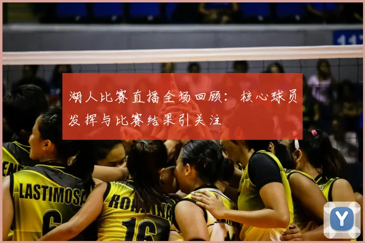 湖人比赛直播全场回顾：核心球员发挥与比赛结果引关注